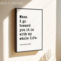 When I go toward you it is with my whole life., Rainer Maria Rilke Quote, Love Poems to God, Typography Art Print