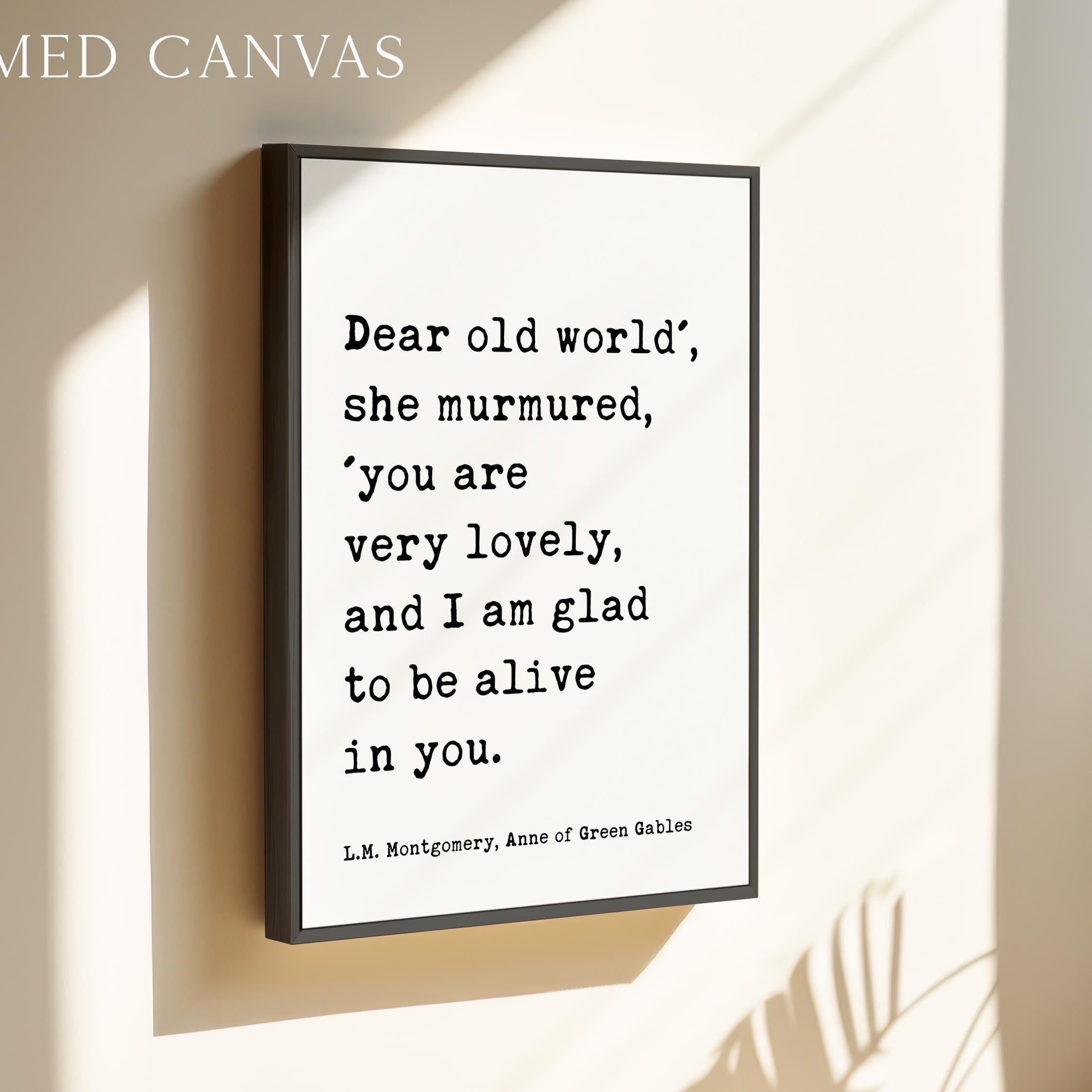Dear old world', she murmured, 'you are very lovely... glad to be alive in you. ― L.M. Montgomery, Anne of Green Gables Typography Art Print
