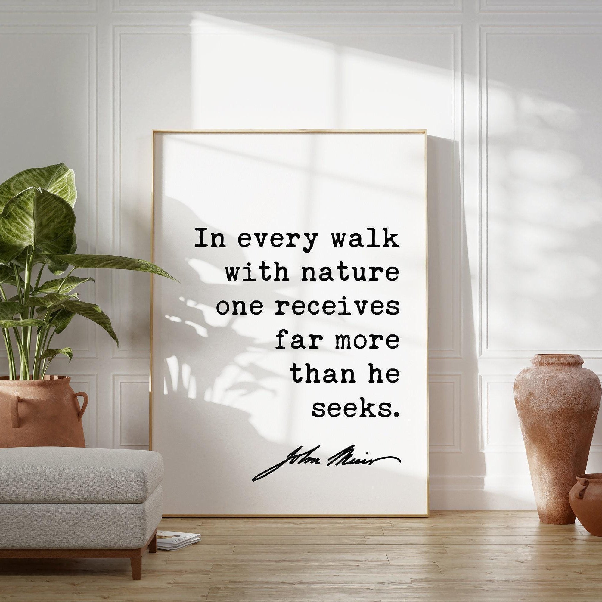 In every walk with nature one receives far more than he seeks., John Muir Quote Print, Nature Environmentalist Quote, John Muir Quotes