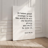 It takes great courage to see the world in all its tainted glory, and still to love it., Oscar Wilde Quote, Typography Art Print