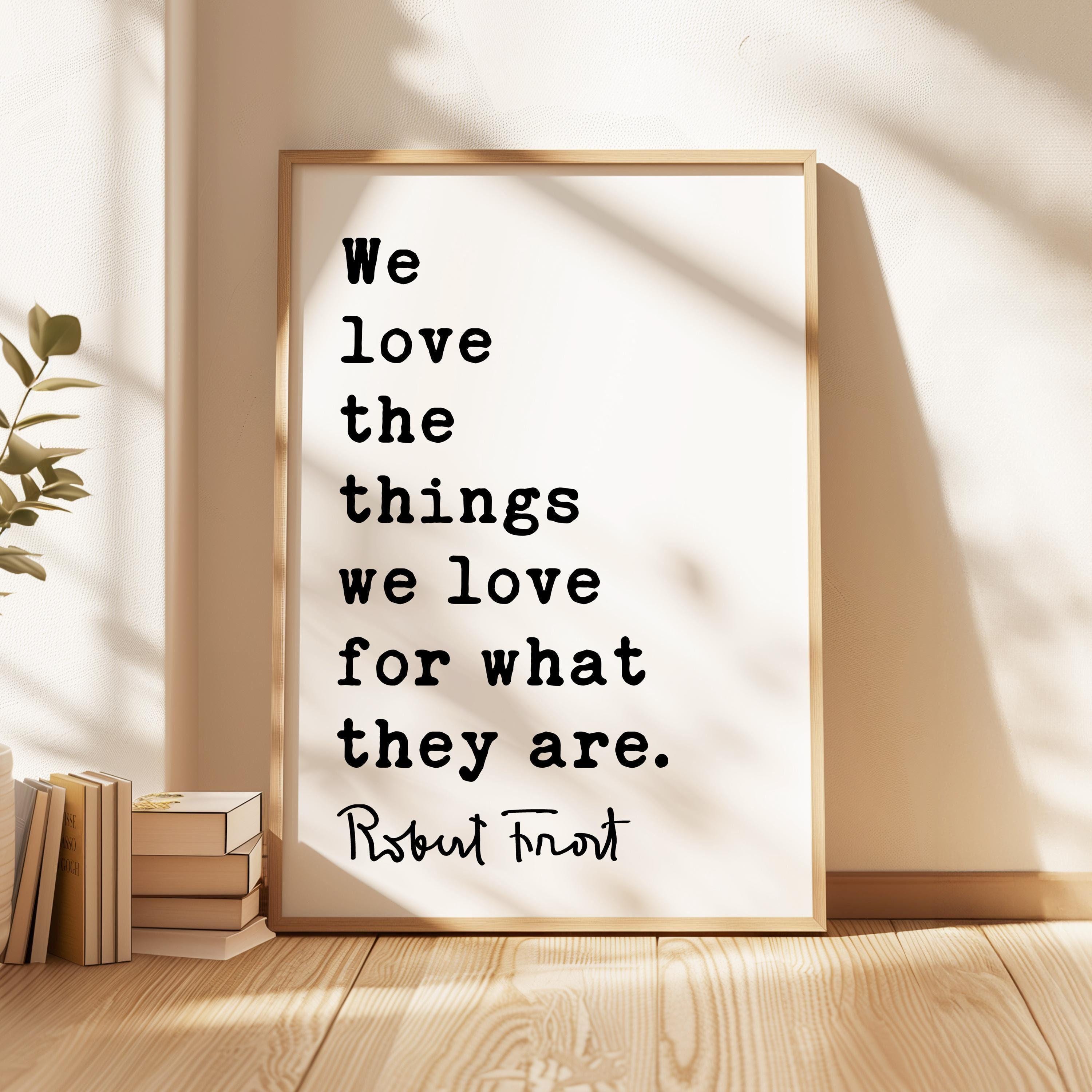 We love the things we love for what they are., Robert Frost Quote, Hyla Brook, Typography Art Print, (1916)