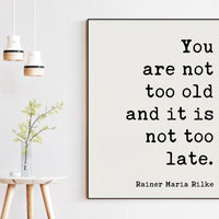 You are not too old and it is not too late., Rainer Maria Rilke Quote Typography Art Print - Inspirational - Adventure
