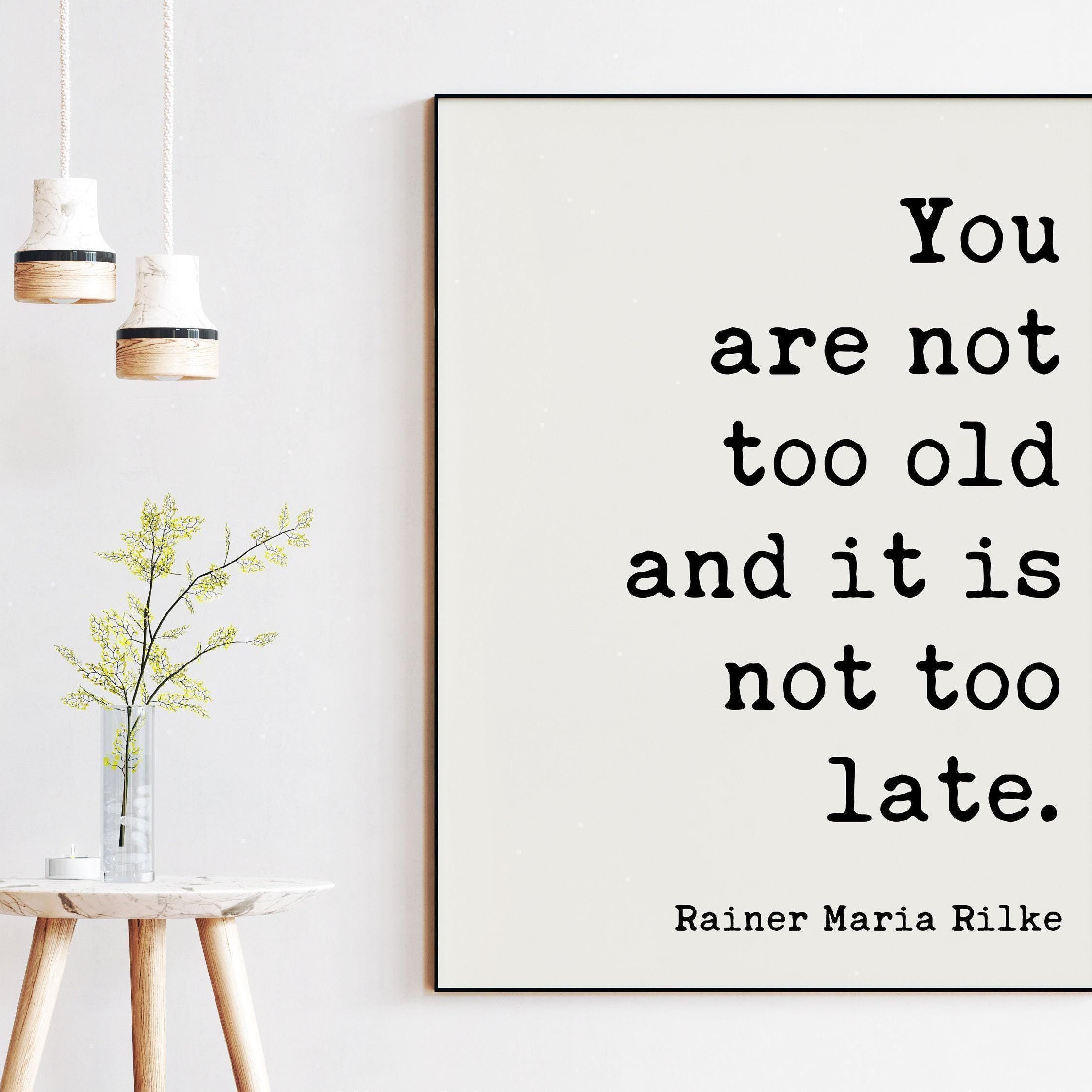You are not too old and it is not too late., Rainer Maria Rilke Quote Typography Art Print - Inspirational - Adventure