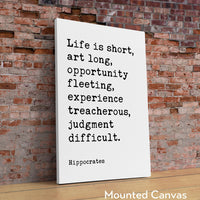 Life is short, art long, opportunity fleeting, experience treacherous, judgment difficult. Hippocrates Quote Art Print