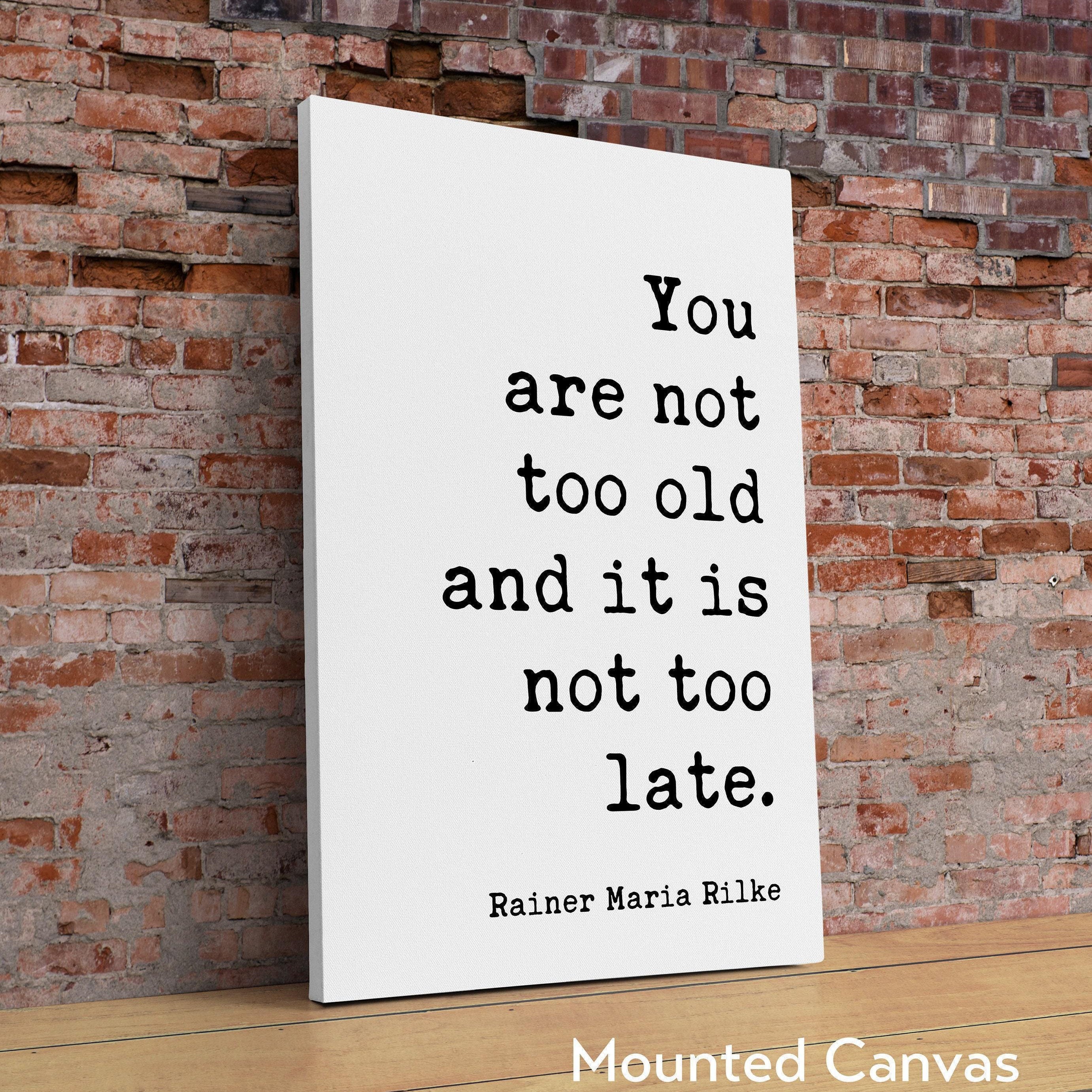 You are not too old and it is not too late., Rainer Maria Rilke Quote Typography Art Print - Inspirational - Adventure