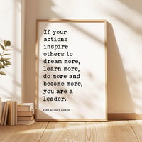 If your actions inspire others to dream more, learn more, do more and become more, you are a leader. John Quincy Adams Quote Art Print