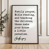 Family prayer, Bible reading, & teaching the children; these make your house a little paradise. Charles Spurgeon Quote Typography Art Print