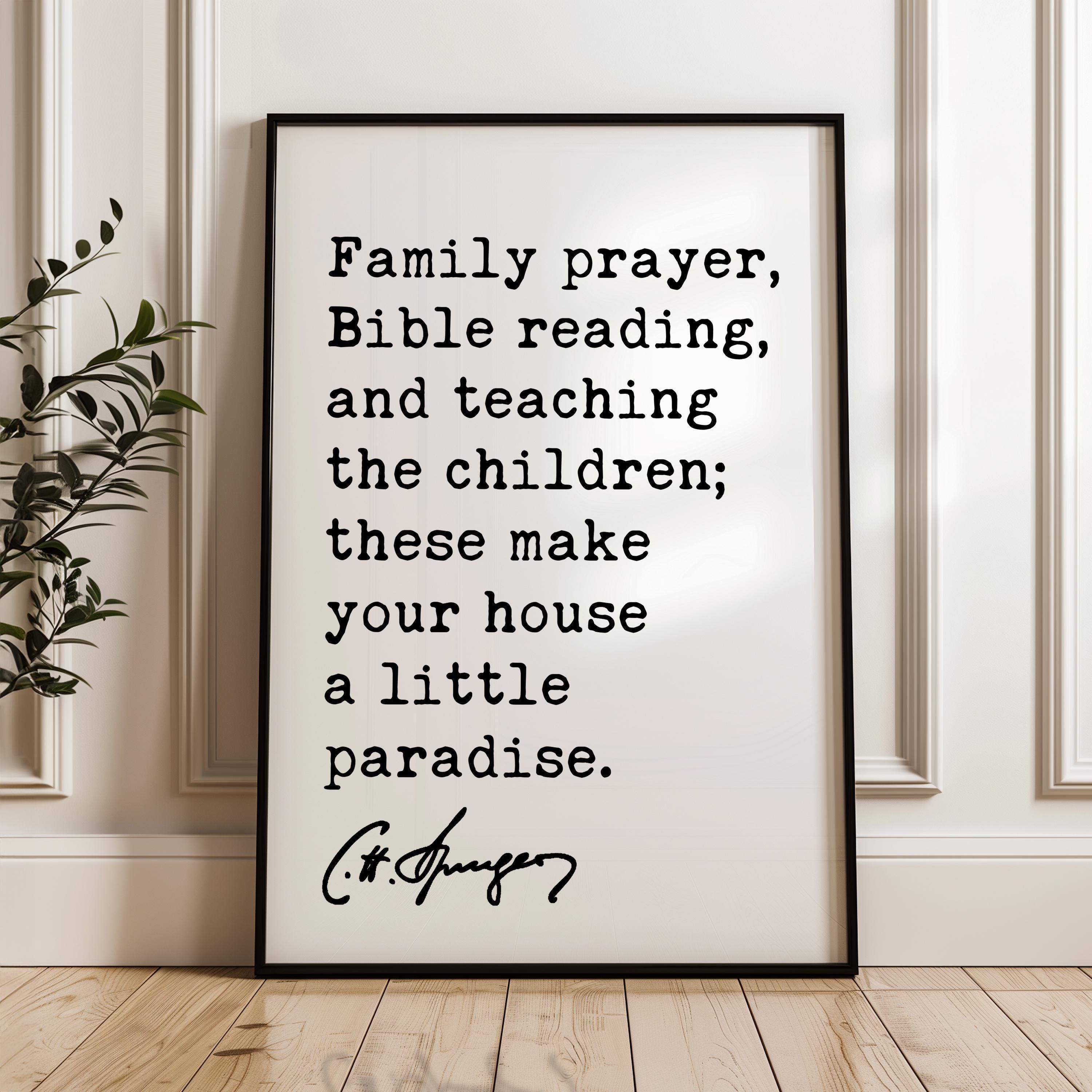 Family prayer, Bible reading, & teaching the children; these make your house a little paradise. Charles Spurgeon Quote Typography Art Print