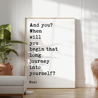 And you? When will you begin that long journey into yourself? - Rumi Quote Typography Art Print
