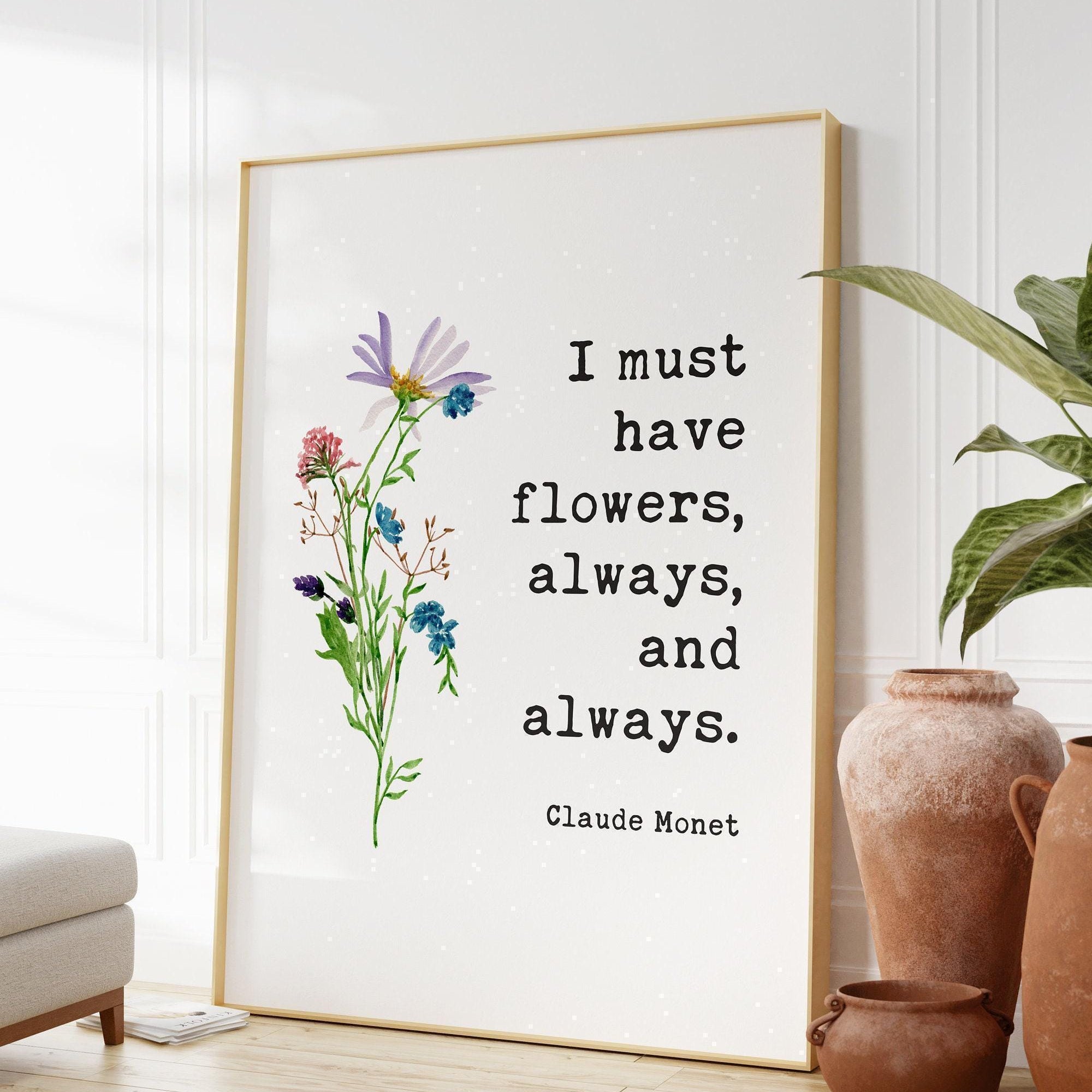 I must have flowers, always, and always., Claude Monet Quote - Inspirational - Farmhouse - Watercolor Flowers - Gift for Best Friend