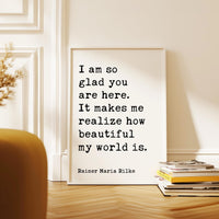 I am so glad you are here. It makes me realize how beautiful my world is., Rainer Maria Rilke Quote Typography Art Print