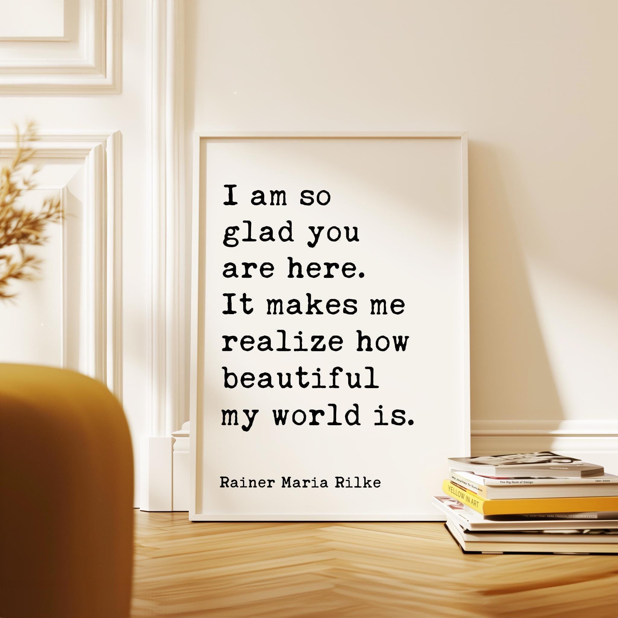 I am so glad you are here. It makes me realize how beautiful my world is., Rainer Maria Rilke Quote Typography Art Print