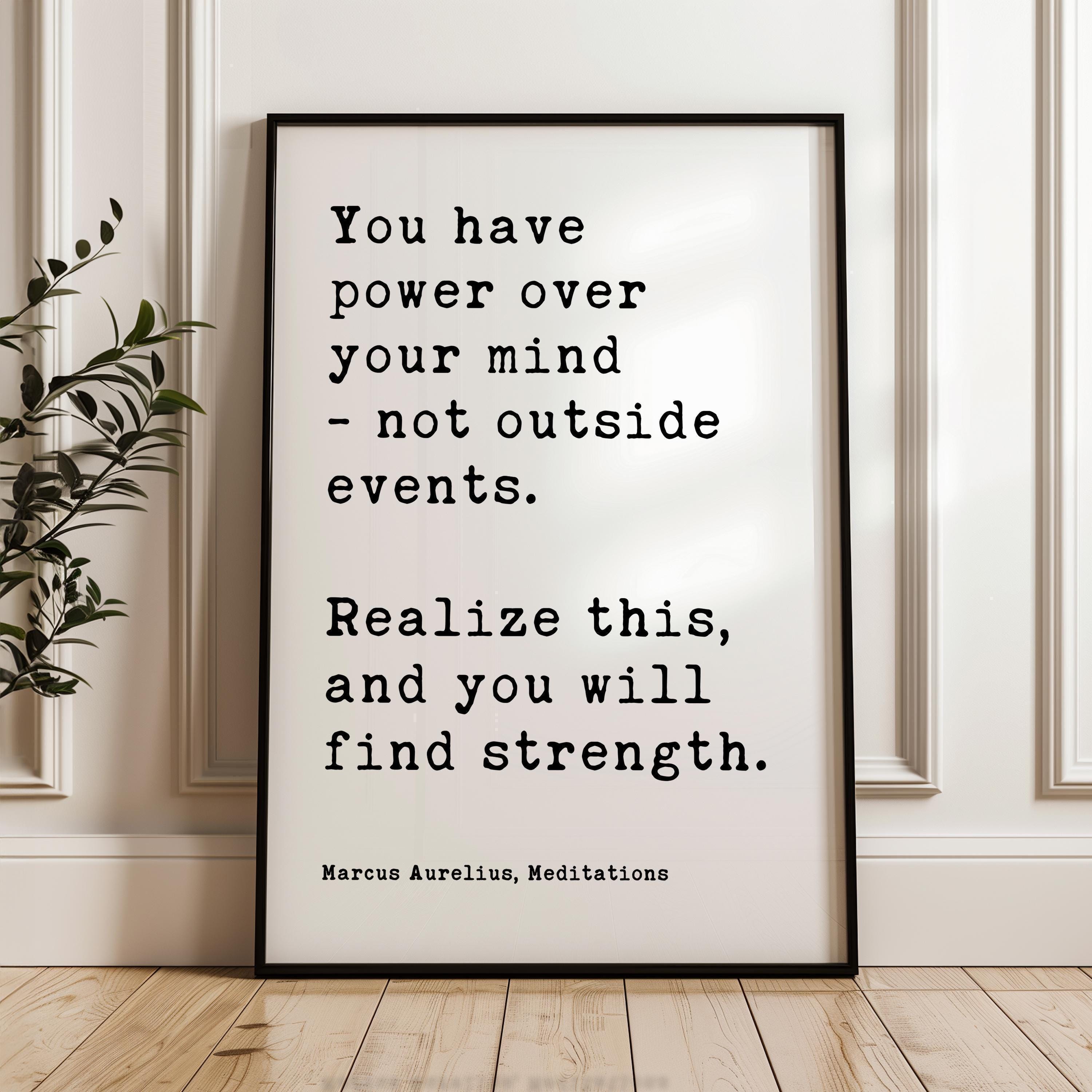 You have power over your mind, not outside events. Realize this, and you will find strength. Marcus Aurelius, Meditations Typography Art