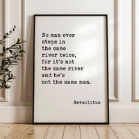 No man ever steps in the same river twice, for it's not the same river and he's not the same man. Heraclitus Quote Typography Art Print