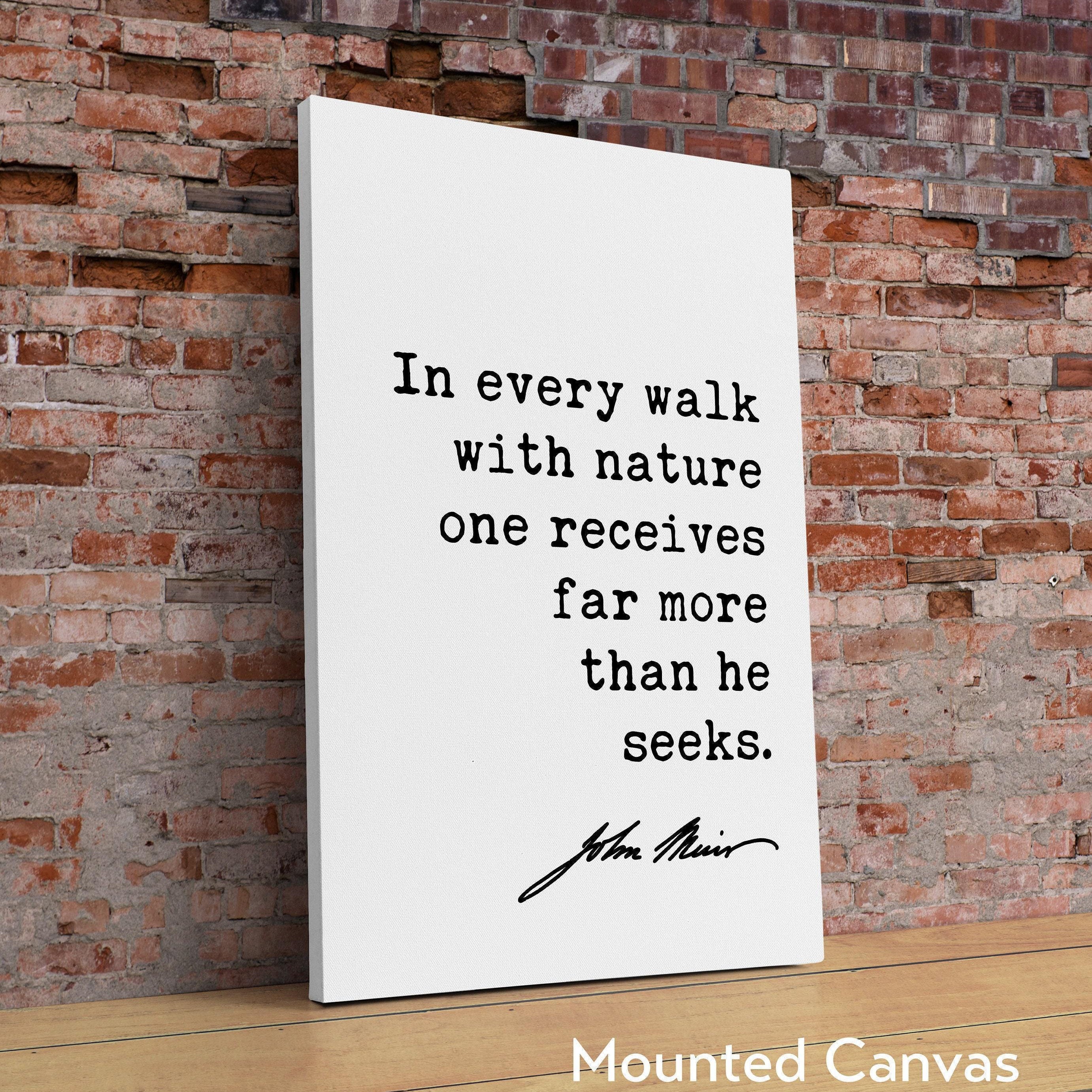 In every walk with nature one receives far more than he seeks., John Muir Quote Print, Nature Environmentalist Quote, John Muir Quotes