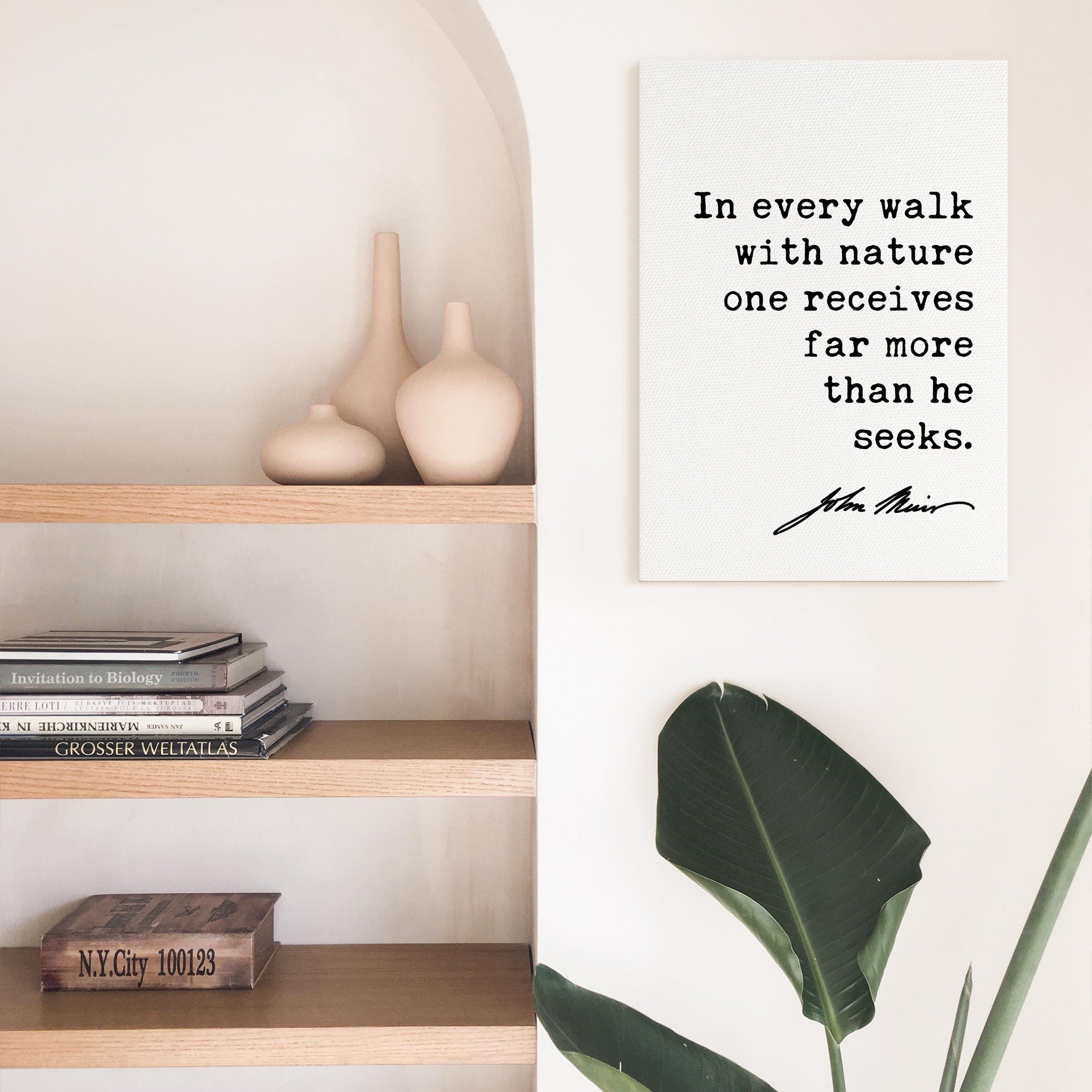In every walk with nature one receives far more than he seeks. John Muir Quote Canvas Art Print
