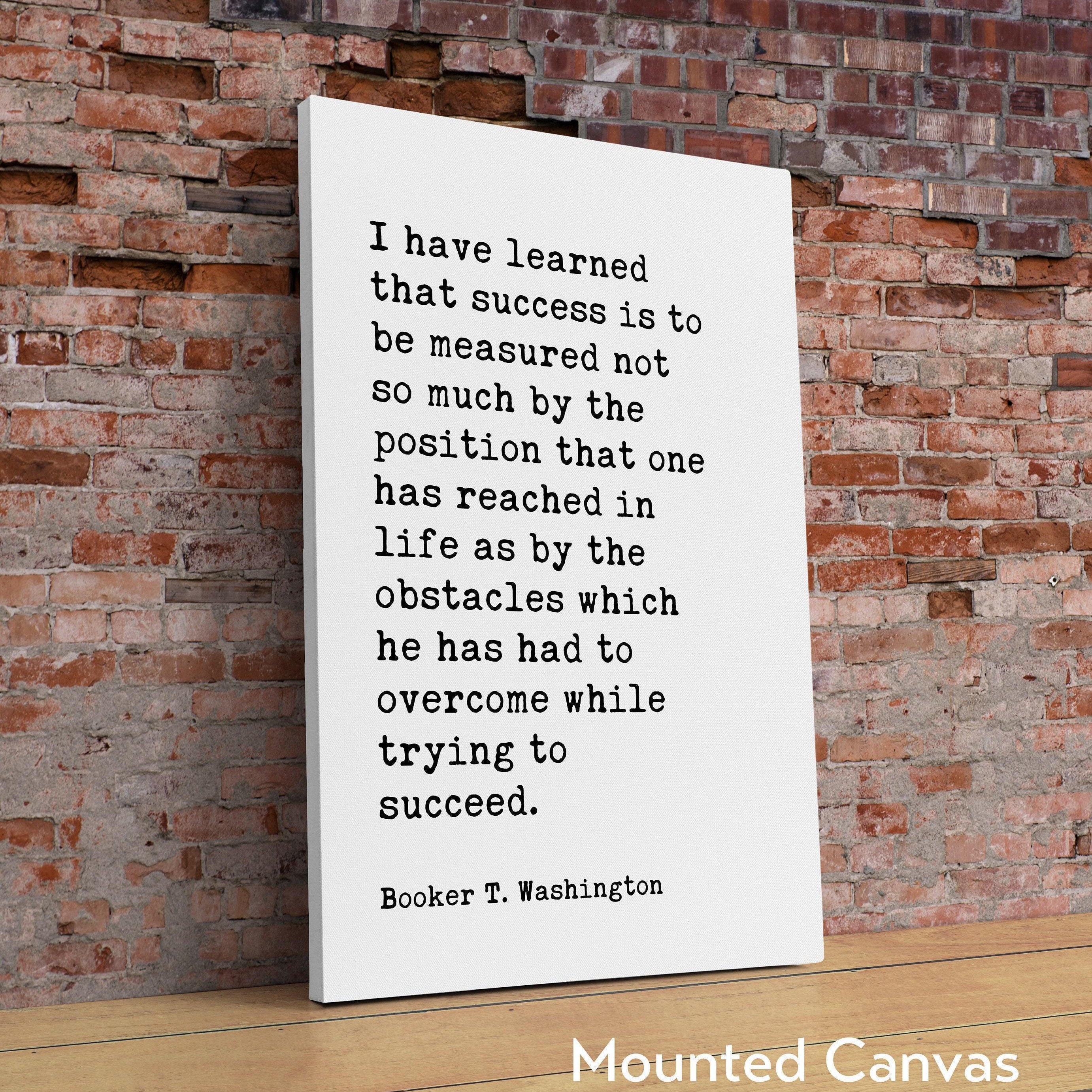 Booker T. Washington Quote, I have learned that success is to be measured not so much by the position... Typography Art Print