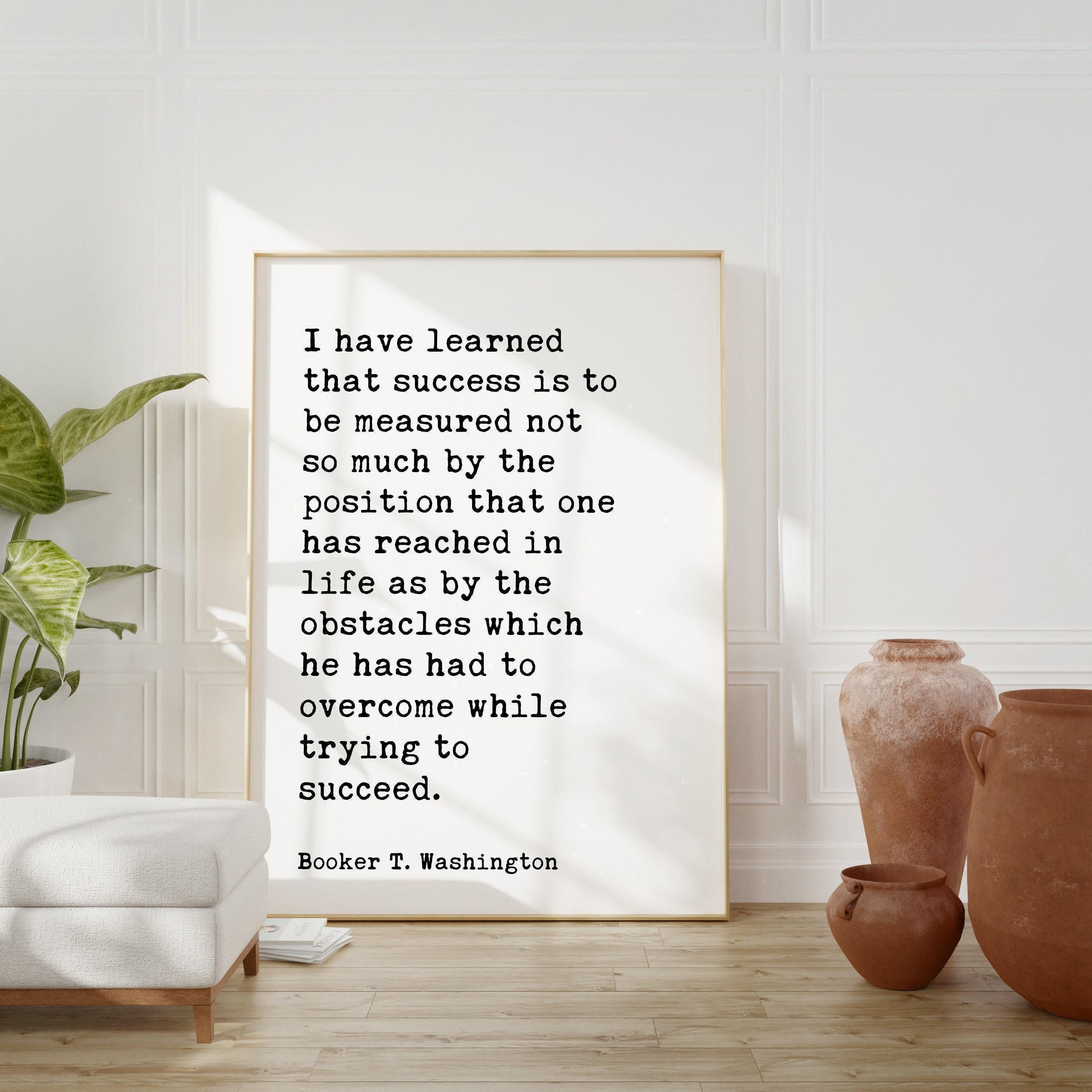 Booker T. Washington Quote, I have learned that success is to be measured not so much by the position... Typography Art Print