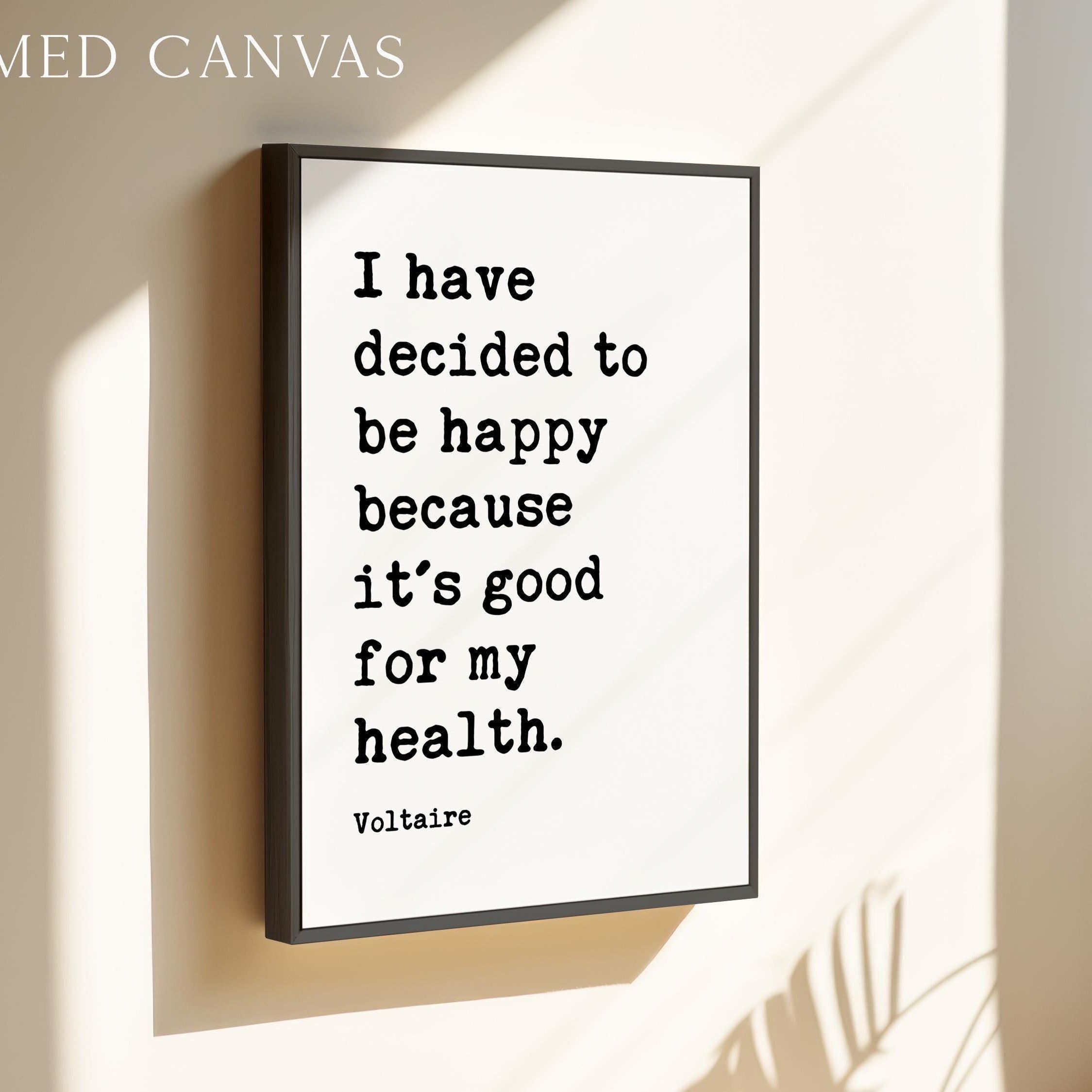a framed quote by Voltaire that reads, "I have decided to be happy because it's good for my health."