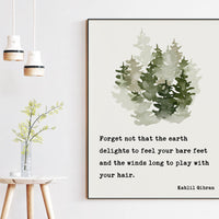 Kahlil Gibran Quote - Forget not that the earth delights to feel your bare feet ... winds long to play with your hair. Art Print - (1923)