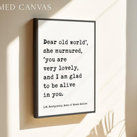 Dear old world', she murmured, 'you are very lovely... glad to be alive in you. ― L.M. Montgomery, Anne of Green Gables Typography Art Print