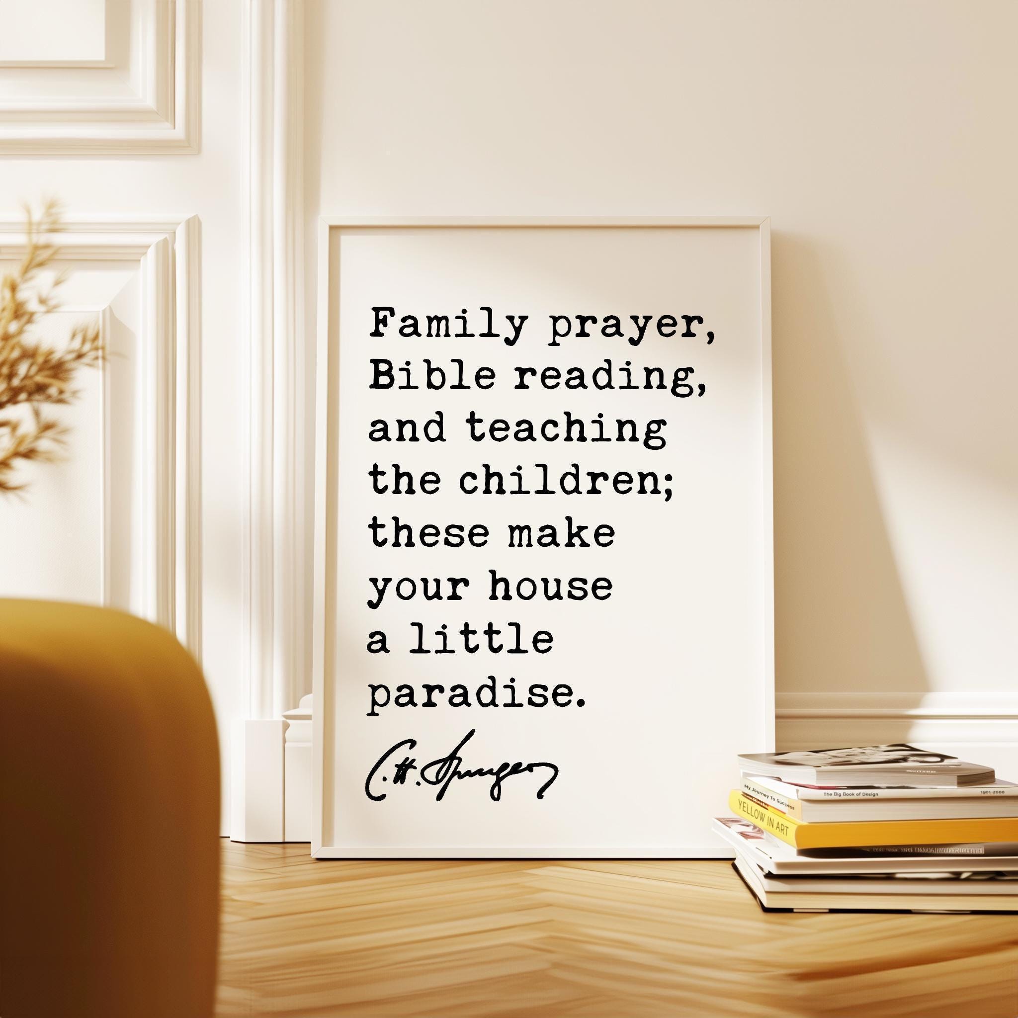 Family prayer, Bible reading, & teaching the children; these make your house a little paradise. Charles Spurgeon Quote Typography Art Print