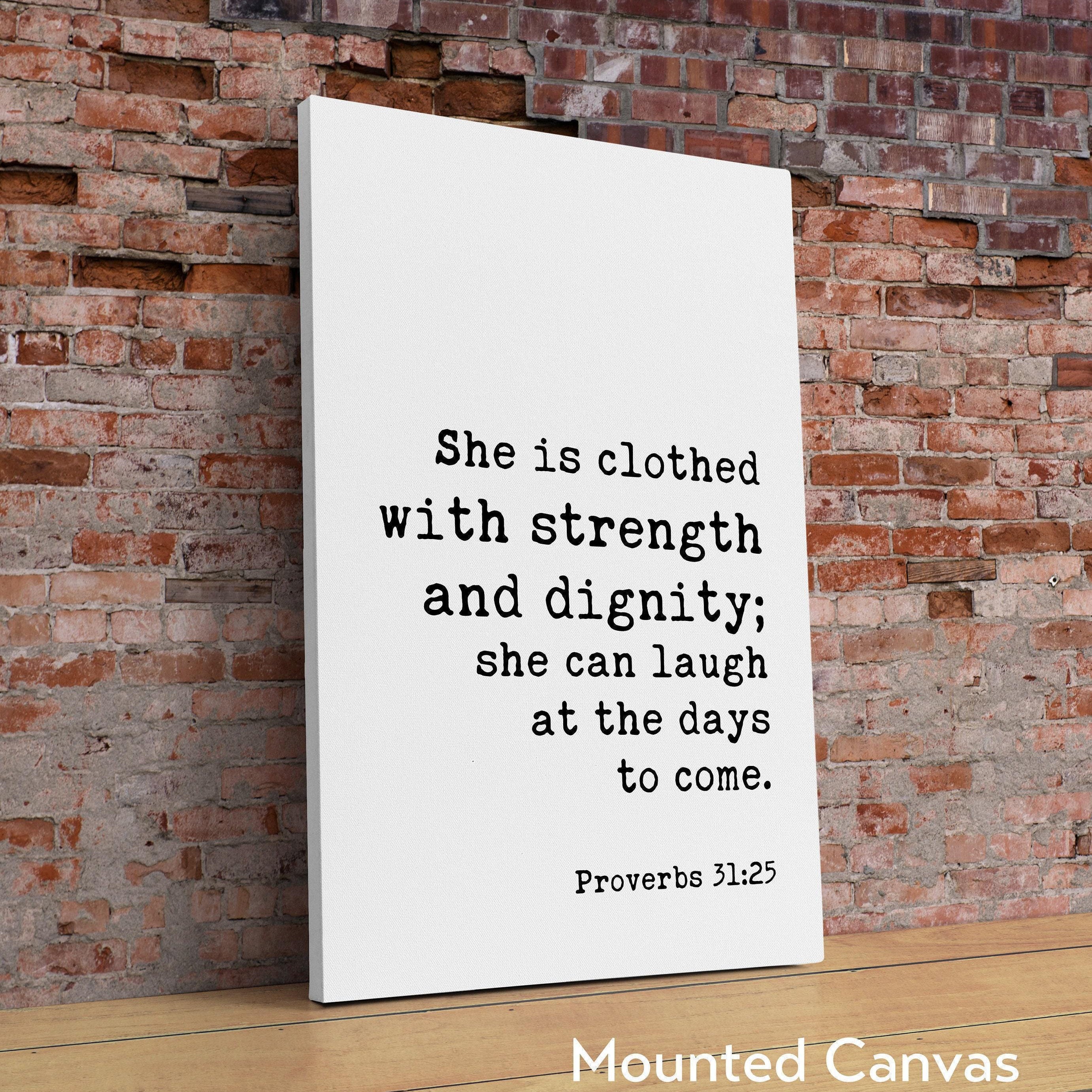Proverbs 31:25 She is clothed with strength and dignity; she can laugh at the days to come. Art Print, Faith - Religious Scripture - Verse