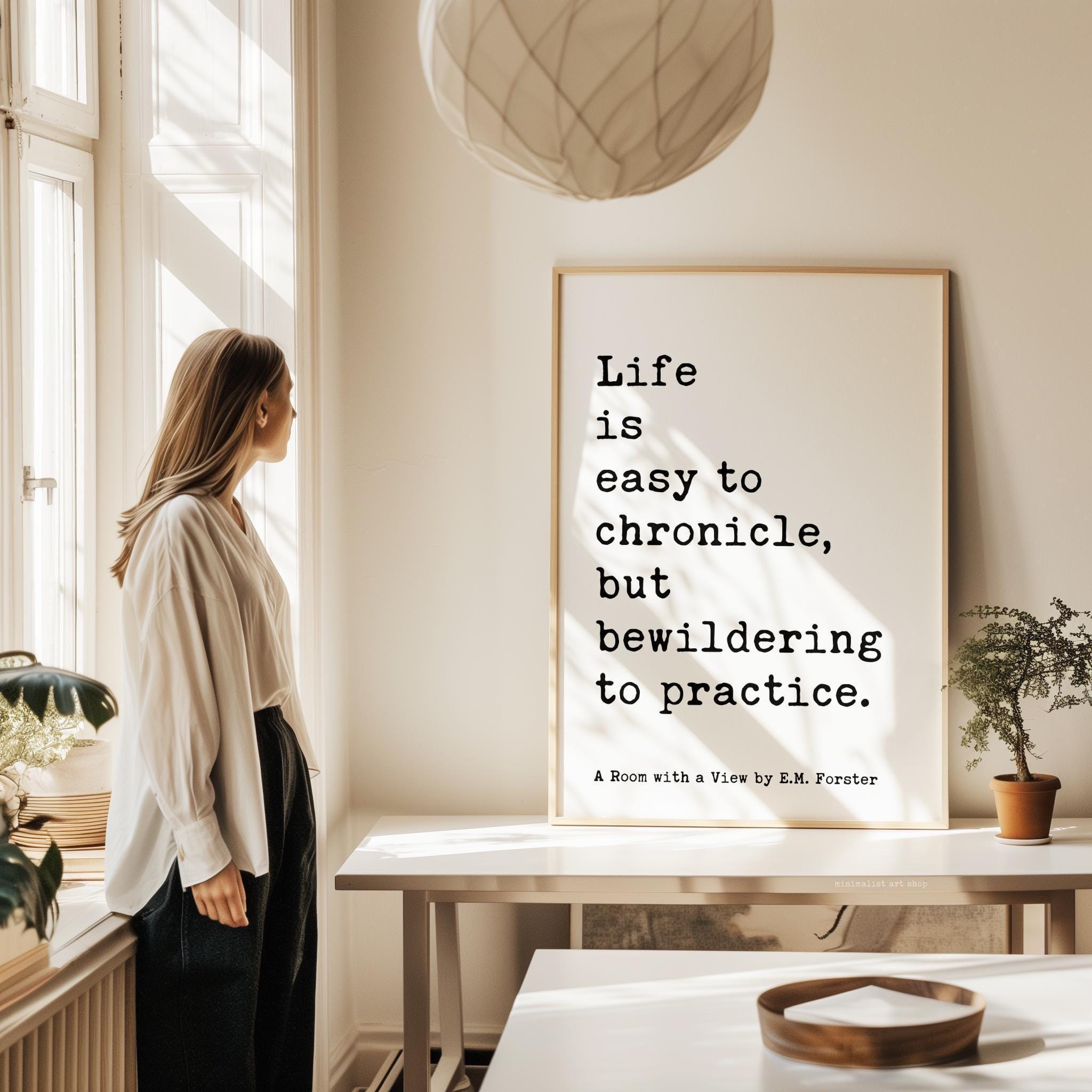 Life is easy to chronicle, but bewildering to practice. • E. M. Forster Quote • A Room with a View • Typography Art Print (1908)