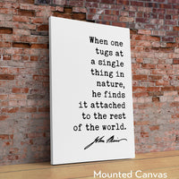 When one tugs at a single thing in nature, he finds it attached to the rest of the world. John Muir Quote Typography Art Print