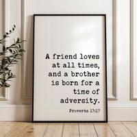 A friend loves at all times, and a brother is born for a time of adversity. Typography Art Print, Proverbs 17:17, Faith