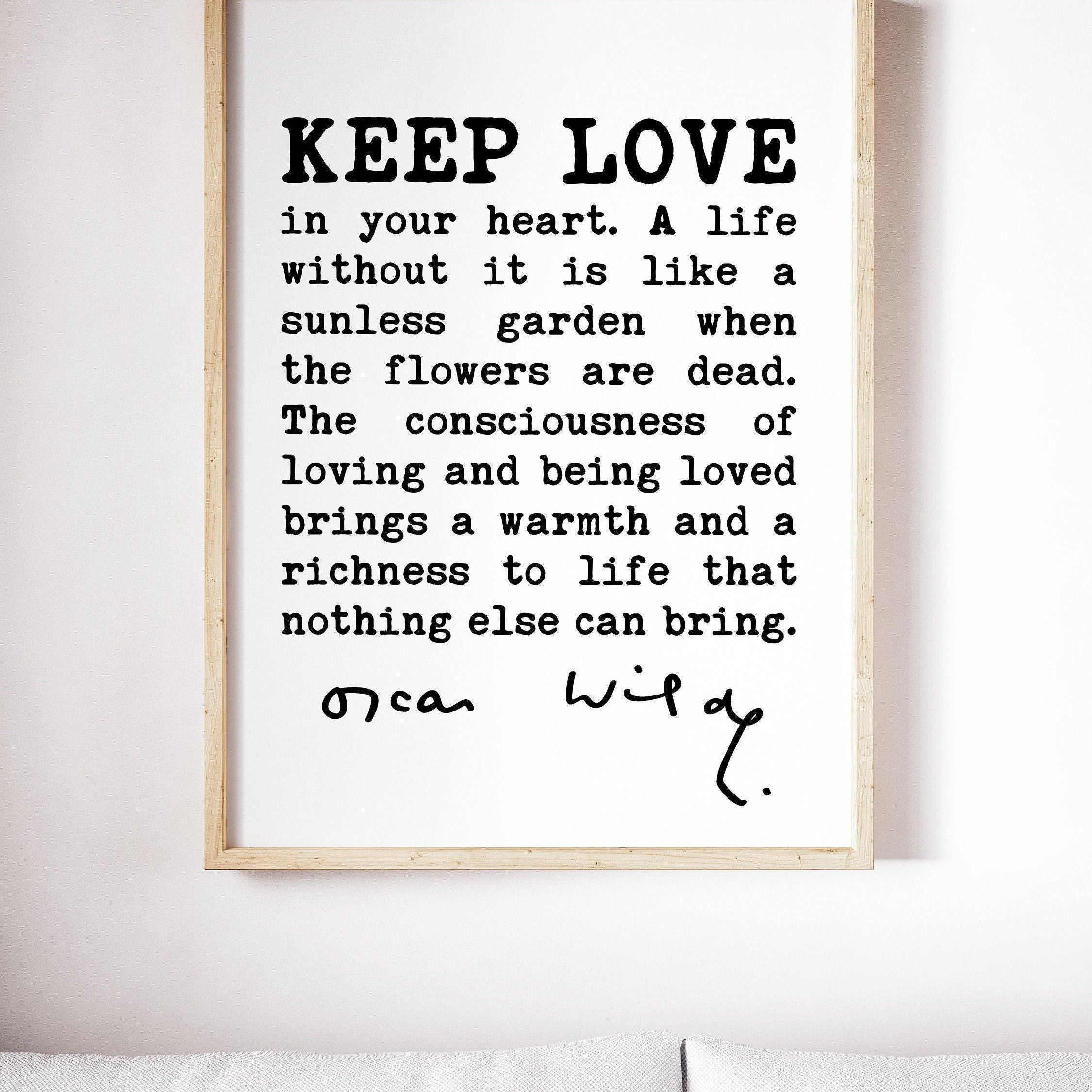 Oscar Wilde Quote, Keep love in your heart. A life without it is like a sunless garden when the flowers are dead. The consciousness.. Print