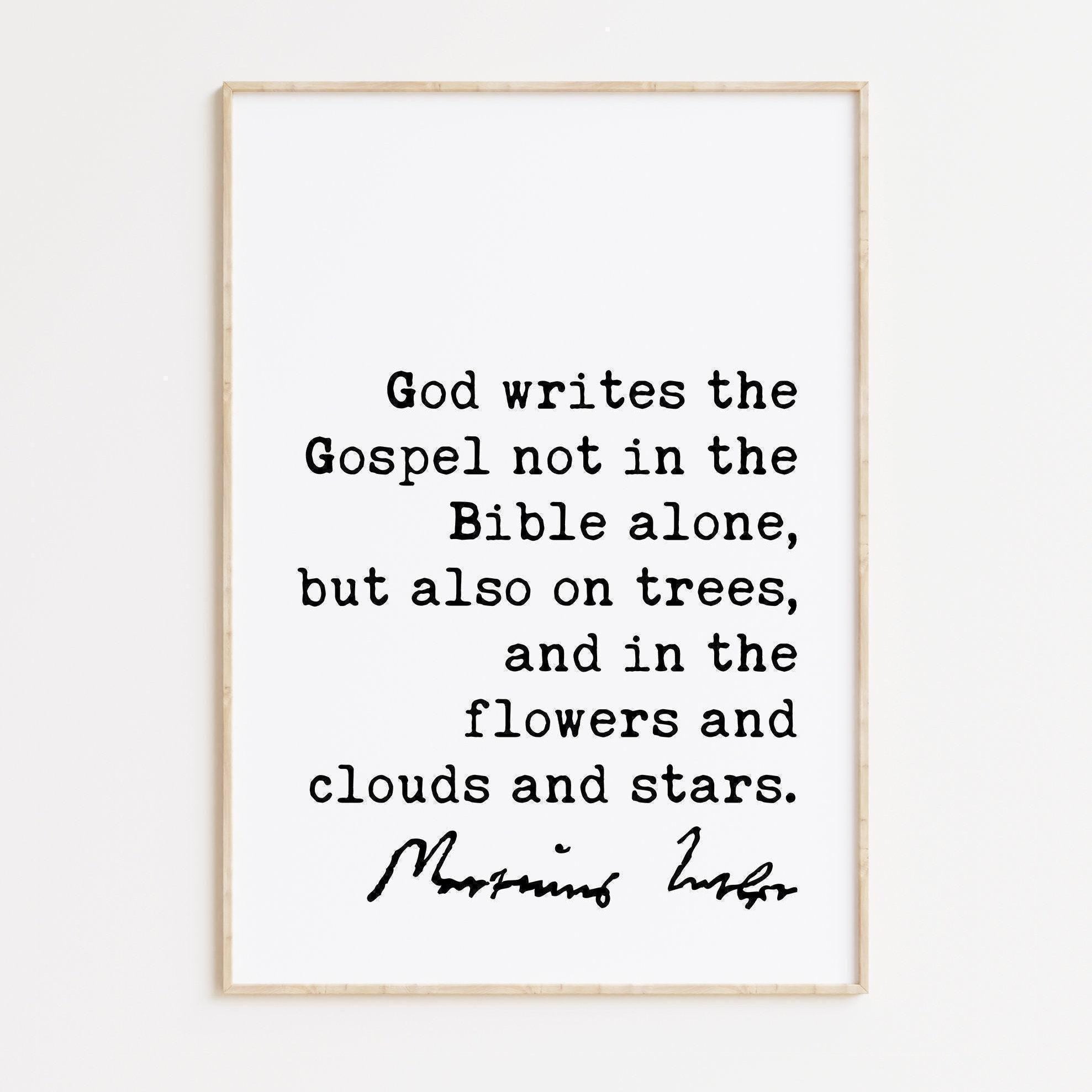 Martin Luther Quote, God writes the Gospel not in the Bible alone, but also on trees, and in the flowers and clouds and stars. Art Print