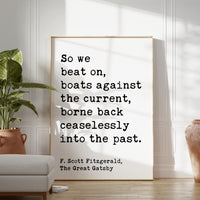 So we beat on, boats against the current, borne back ceaselessly into the past. F. Scott Fitzgerald Quote Typography Art Print (1925)