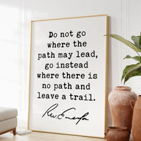 Ralph Waldo Emerson Quote, Do not go where the path may lead, go instead where there is no path and leave a trail. Art Print - (1841)