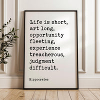 Life is short, art long, opportunity fleeting, experience treacherous, judgment difficult. Hippocrates Quote Art Print