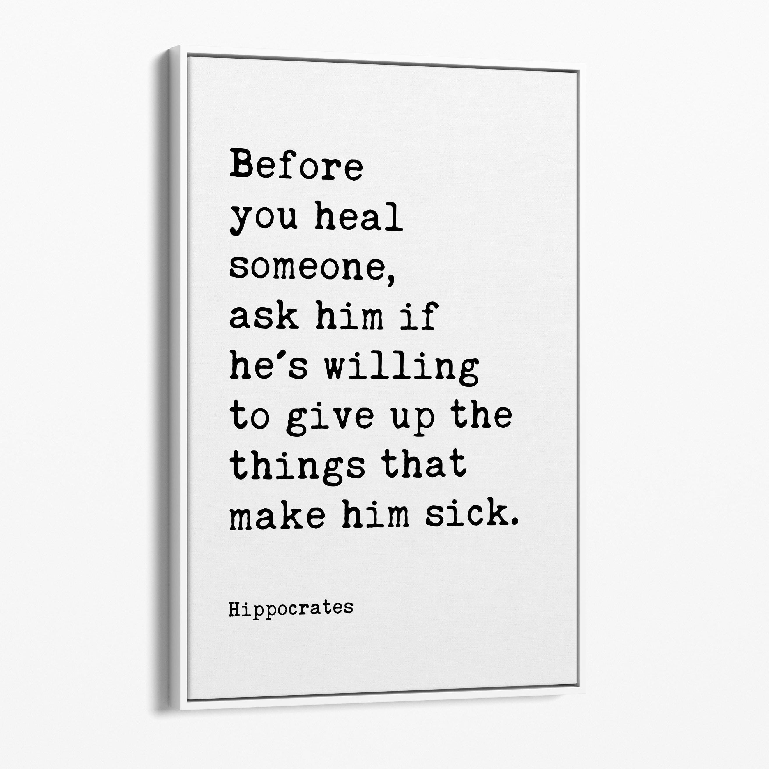 Before you heal someone, ask him if he's willing to give up the things that make him sick. Hippocrates Quote Framed Canvas Art