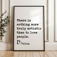 There is nothing more truly artistic than to love people. Vincent