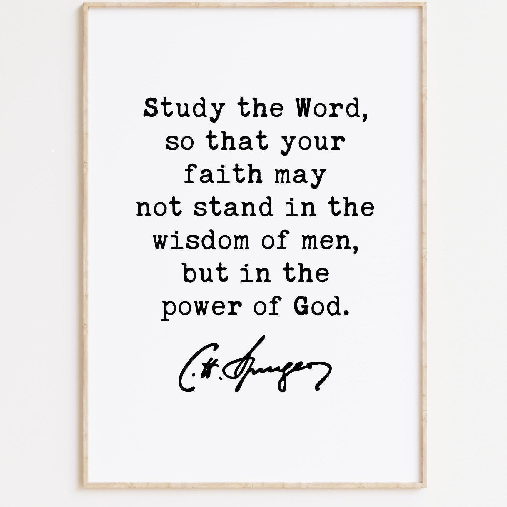 Charles Spurgeon Quote, Study the Word, so that your faith may not stand in the wisdom of men, but in the power of God. Art Print