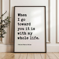 When I go toward you it is with my whole life., Rainer Maria Rilke Quote, Love Poems to God, Typography Art Print