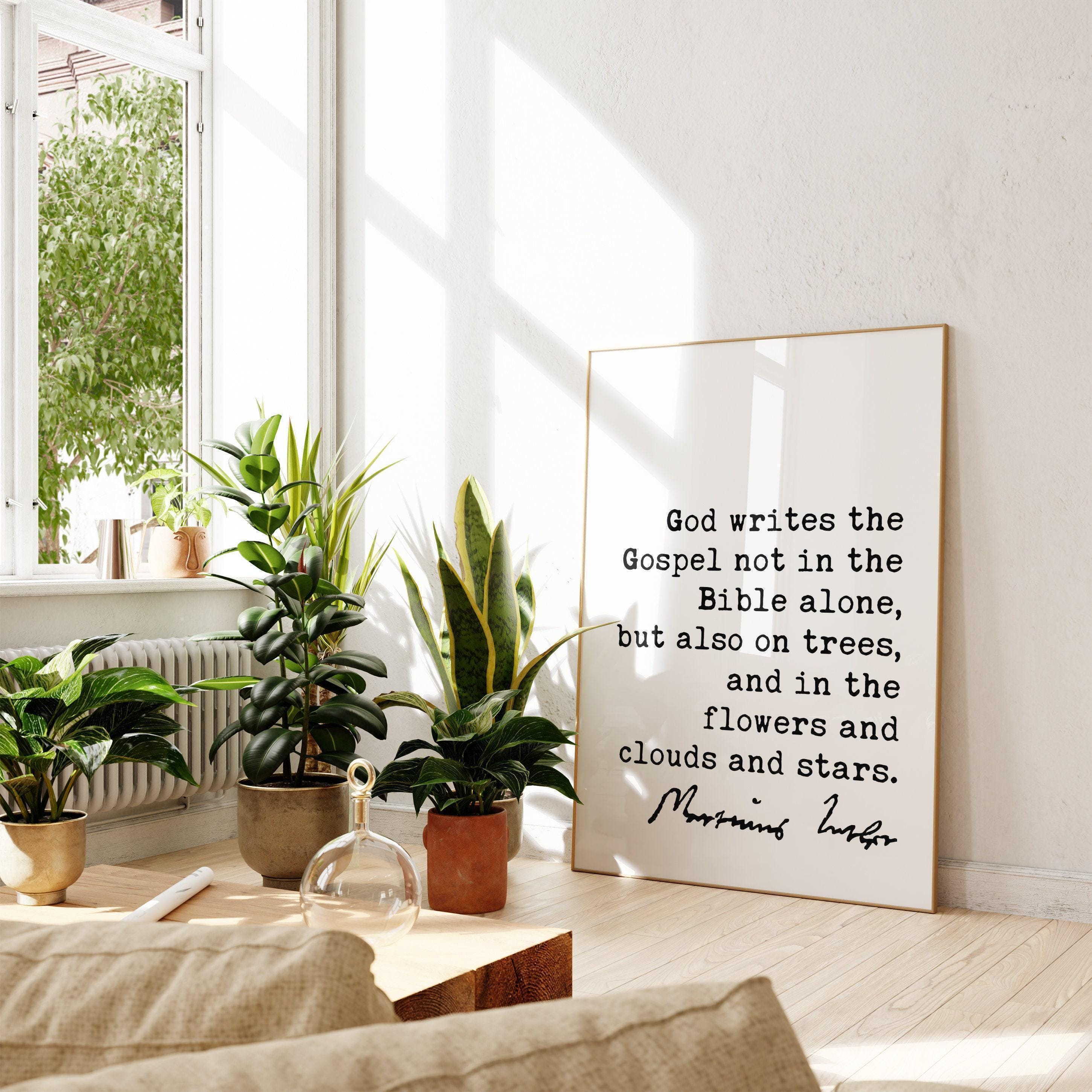 Martin Luther Quote, God writes the Gospel not in the Bible alone, but also on trees, and in the flowers and clouds and stars. Art Print