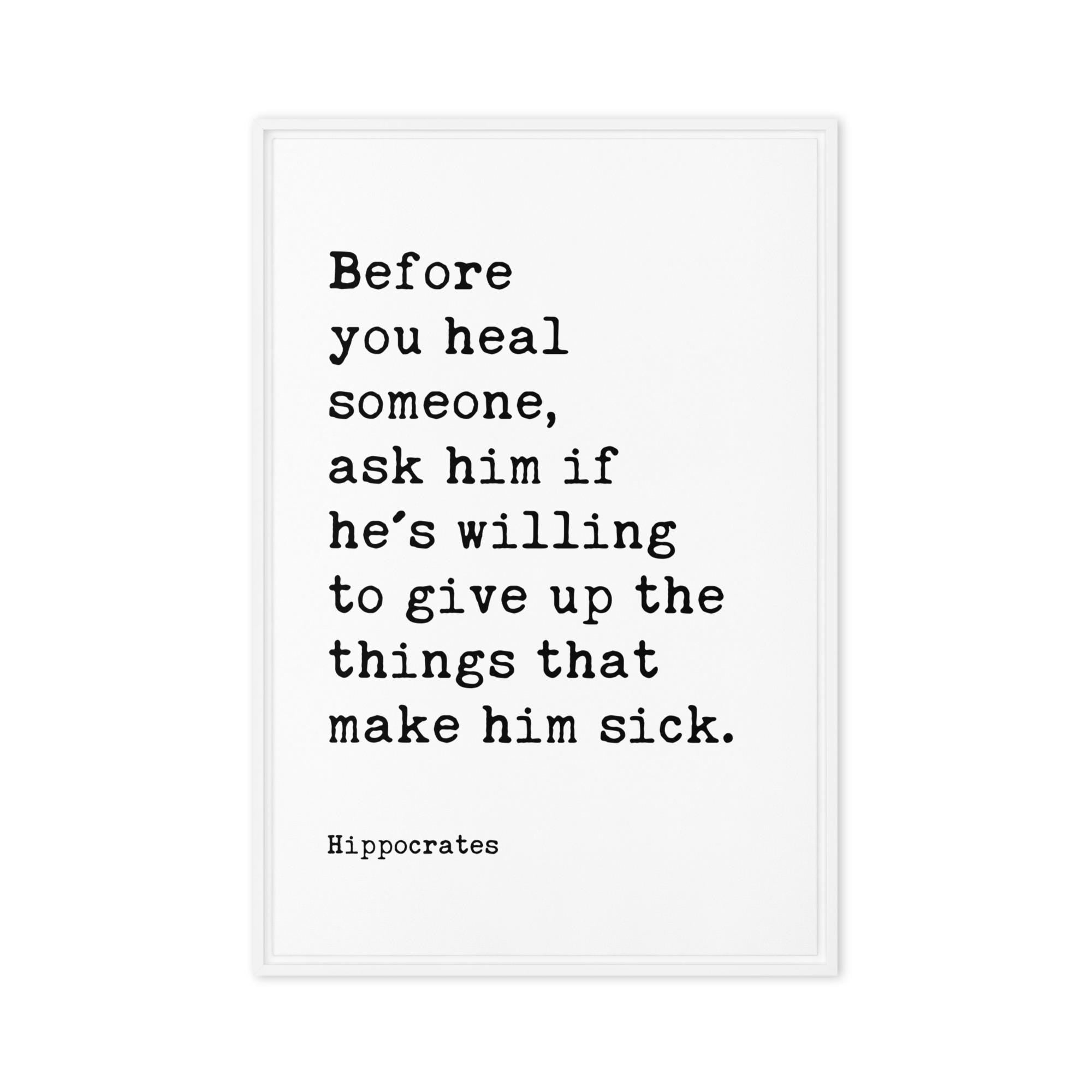 Before you heal someone, ask him if he's willing to give up the things that make him sick. Hippocrates Quote Framed Canvas Art