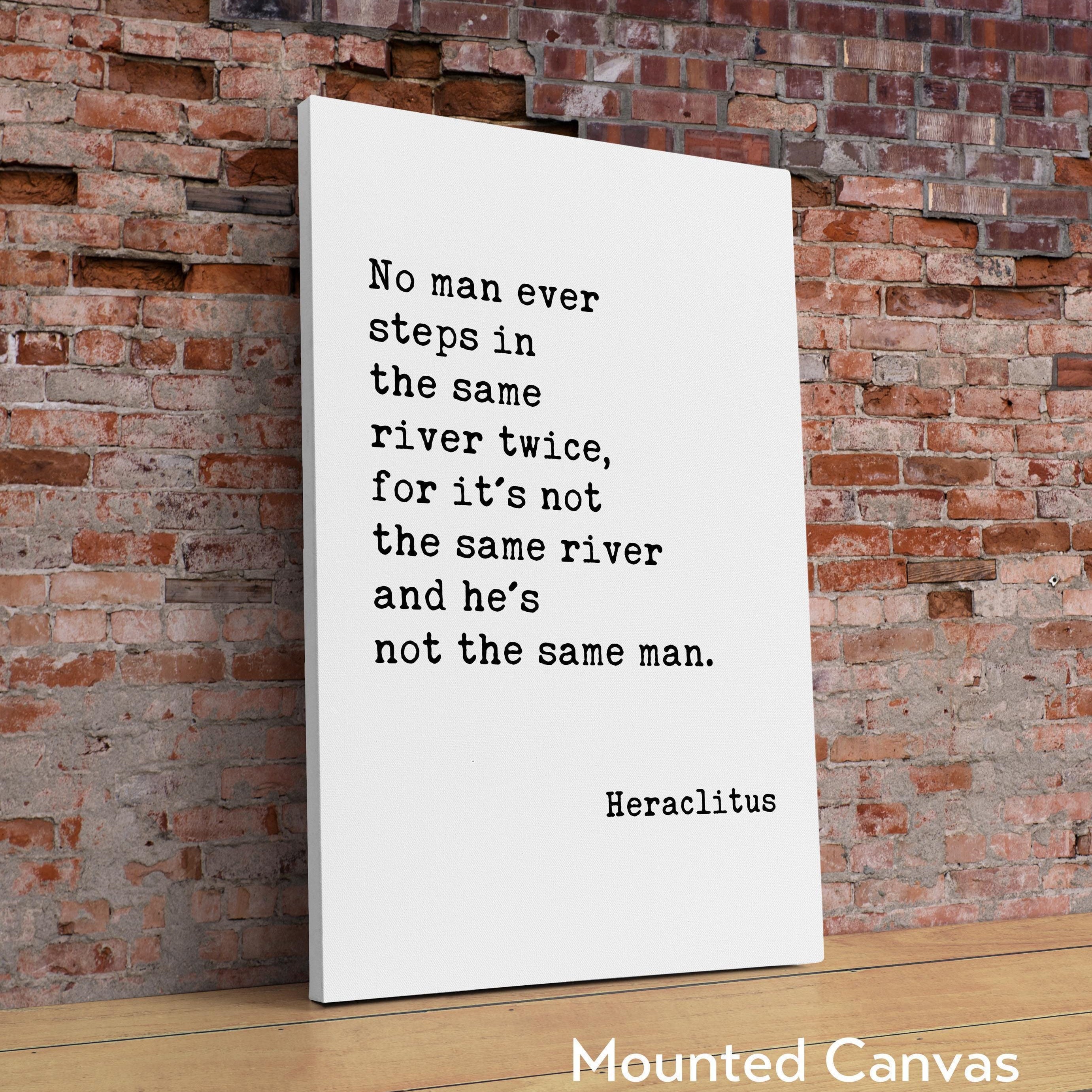 No man ever steps in the same river twice, for it's not the same river and he's not the same man. Heraclitus Quote Typography Art Print