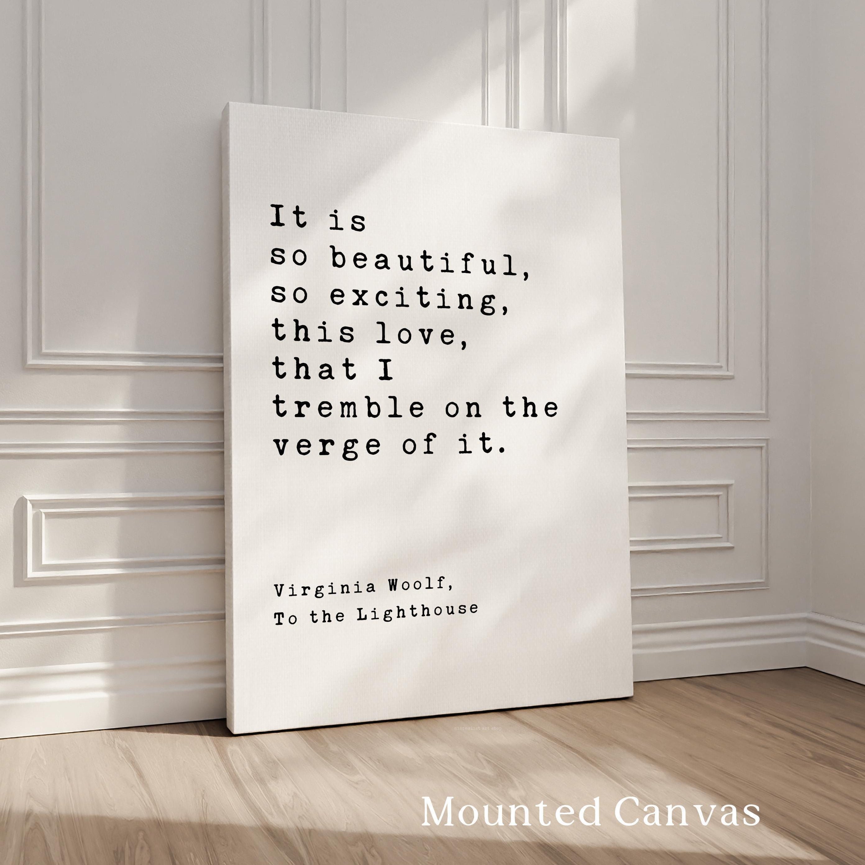 It is so beautiful, so exciting, this love, that I tremble on the verge of it., Virginia Woolf Quote, To the Lighthouse, Typography Print