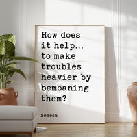 How does it help…to make troubles heavier by bemoaning them?, Seneca Quote Typography Art Print, Inspirational, Personal Growth, Wisdom