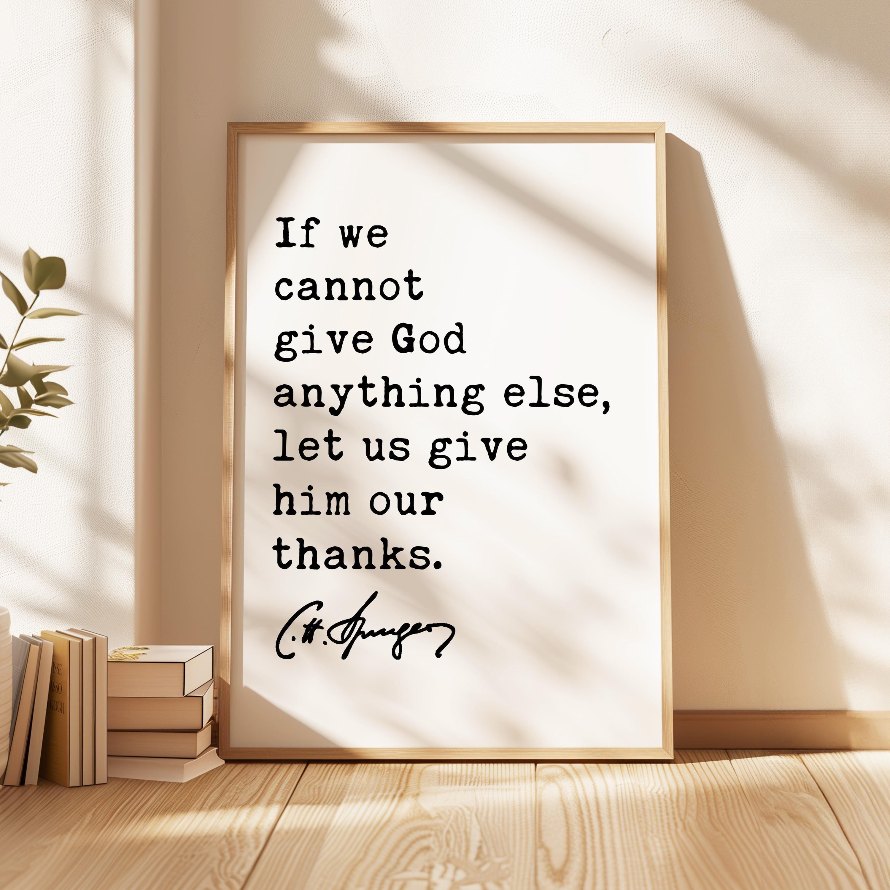 If we cannot give God anything else, let us give him our thanks. Charles Spurgeon Quote Typography Art Print