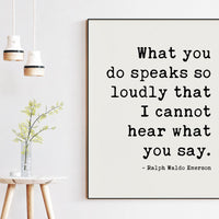 Ralph Waldo Emerson Quote, What you do speaks so loudly that I cannot hear what you say. - Typography Art Print - Inspiring - (1875)