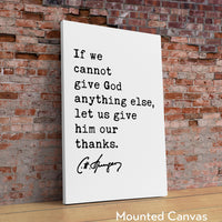 If we cannot give God anything else, let us give him our thanks. Charles Spurgeon Quote Typography Art Print