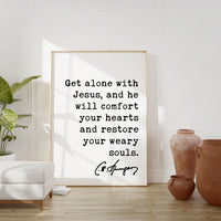 Charles Spurgeon Quote Get alone with Jesus, and He will comfort your hearts, and restore your weary souls. Art Print, Christian