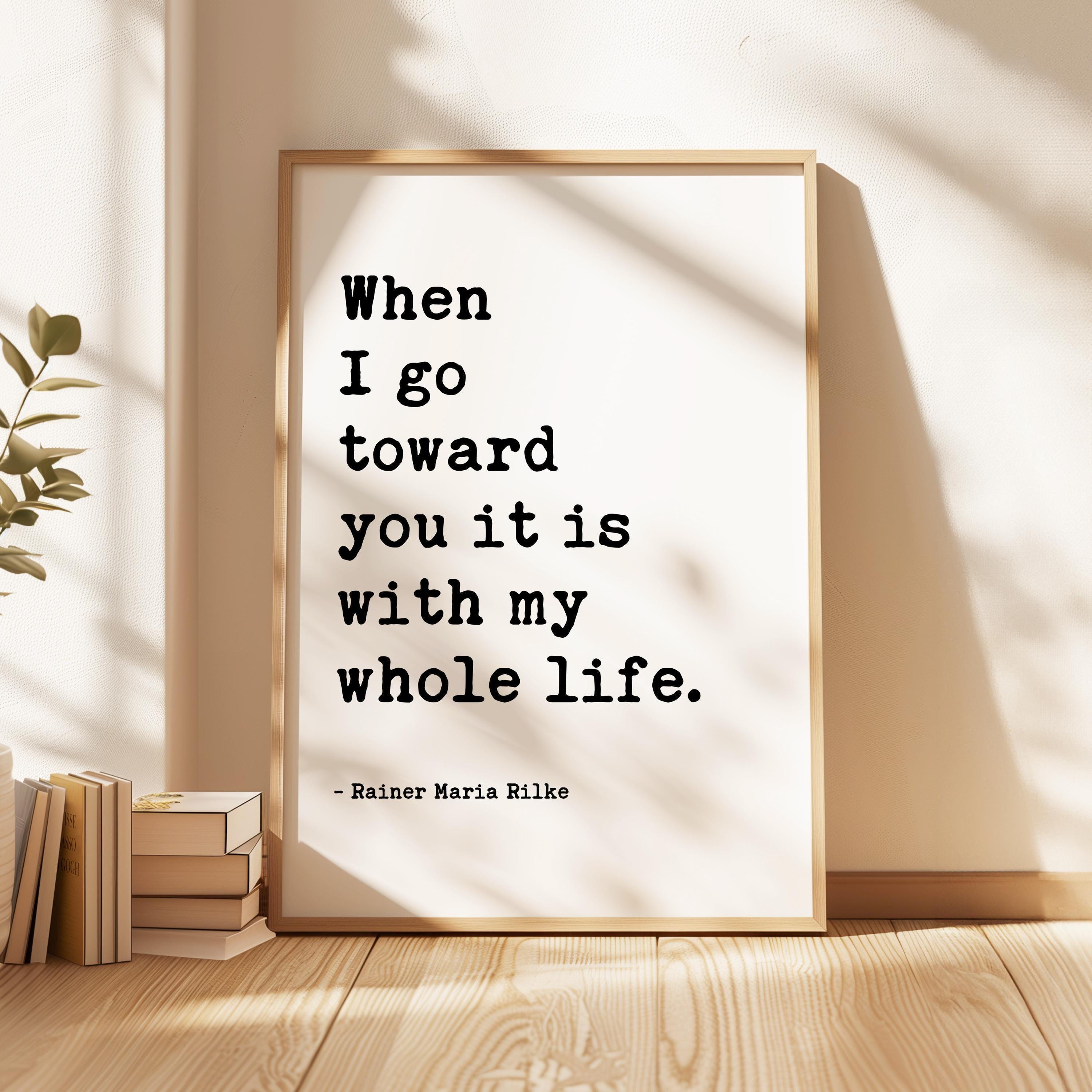 When I go toward you it is with my whole life., Rainer Maria Rilke Quote, Love Poems to God, Typography Art Print