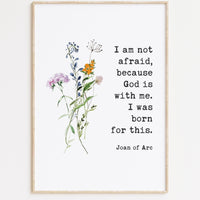I am not afraid, because God is with me. I was born for this. Joan of Arc Quote Typography Art Print